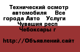 Технический осмотр автомобиля. - Все города Авто » Услуги   . Чувашия респ.,Чебоксары г.